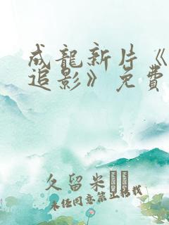 成龙新片《捕风追影》免费观看