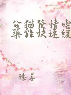 公猫发情吃什么药能快速缓解 公猫发情吃什么药能快速缓解