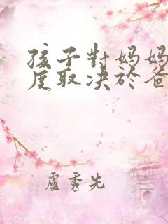 孩子对妈妈的态度取决于爸爸