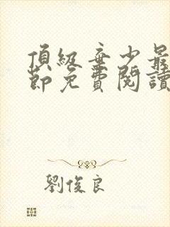 顶级弃少最新章节免费阅读