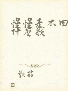 慢慢走不回头是什么歌 慢慢走不回头是什么歌