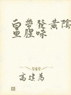 白带发黄阴道有鱼腥味