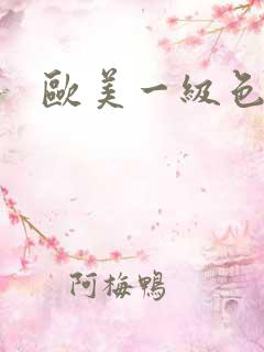 欧美一级色成人 欧美一级色成人