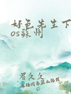 好色先生下载ios苏州 好色先生下载ios苏州