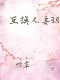 互换人妻38部 互换人妻38部