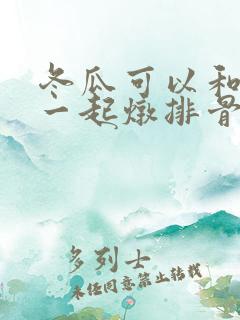 冬瓜可以和玉米一起炖排骨吗 冬瓜可以和玉米一起炖排骨吗