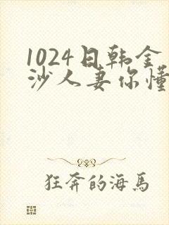 1024日韩金沙人妻你懂的
