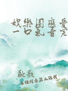 娱乐圈恋爱甜文一口气看完小说 娱乐圈恋爱甜文一口气看完小说