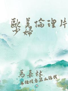 欧美伦理片漂亮少妇