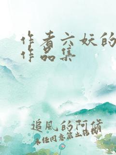 作者六妖的小说作品集 作者六妖的小说作品集