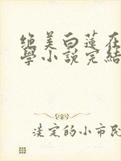绝美白莲在线教学小说完结
