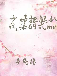 少妇把腿扒开让我添69式mv