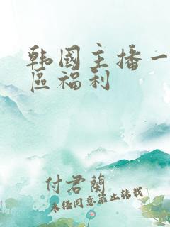 韩国主播一区二区福利
