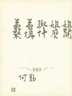 弟弟与姐姐的关系填什么关系 弟弟与姐姐的关系填什么关系