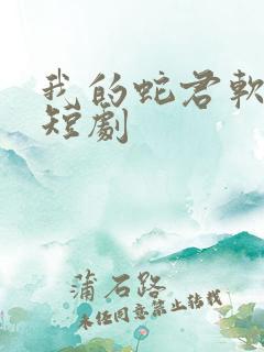 我的蛇君软又妖短剧 我的蛇君软又妖短剧
