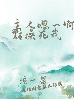 主人嗯～啊～快点操死我