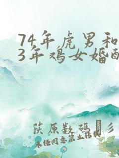 74年虎男和93年鸡女婚配吗 74年虎男和93年鸡女婚配吗