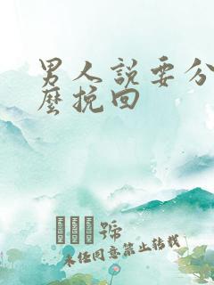 男人说要分手怎么挽回 男人说要分手怎么挽回