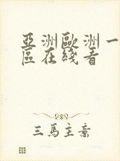 亚洲欧洲一区二区在线看 亚洲欧洲一区二区在线看
