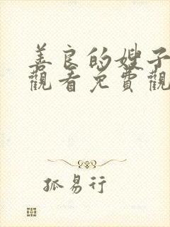 善良的嫂子在线观看免费观看 善良的嫂子在线观看免费观看