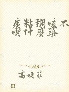 痰粘稠咳不出来吃什么药 痰粘稠咳不出来吃什么药