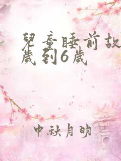 儿童睡前故事3岁到6岁 儿童睡前故事3岁到6岁