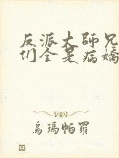 反派大师兄师妹们全是病娇小说未删减版