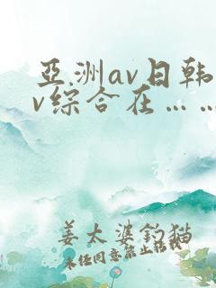 亚洲av日韩av综合在…… 亚洲av日韩av综合在……