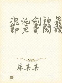 混沌剑神最新章节免费阅读 混沌剑神最新章节免费阅读