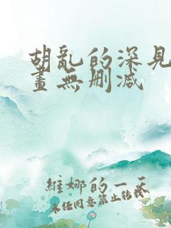 胡乱的深见君漫画无删减