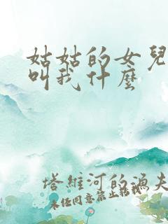 姑姑的女儿应该叫我什么