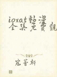 ioxat动漫全集免费观看