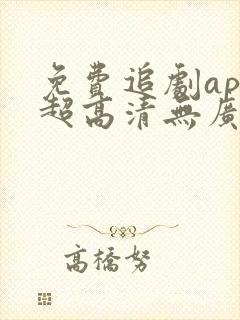 免费追剧app超高清无广告 免费追剧app超高清无广告