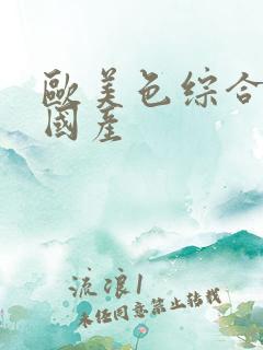 欧美色综合社区国产