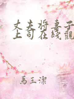丈夫将妻子献给上司在线观看 丈夫将妻子献给上司在线观看