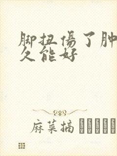 脚扭伤了肿了多久能好