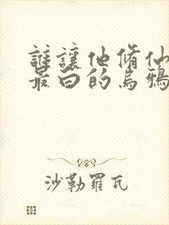 谁让他修仙的 最白的乌鸦 小说