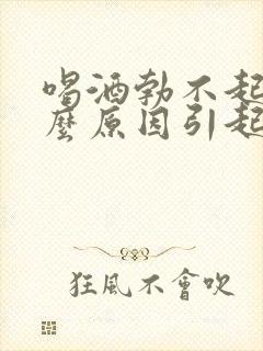 喝酒勃不起是什么原因引起的