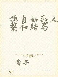 锦月如歌人物关系和结局 锦月如歌人物关系和结局