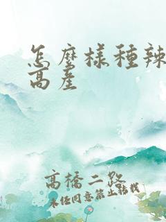 怎么样种辣椒才高产 怎么样种辣椒才高产