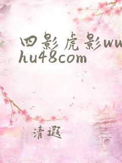 四影虎影ww4hu48com 四影虎影ww4hu48com