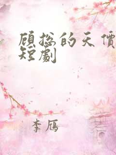 顾总的天价前妻短剧 顾总的天价前妻短剧