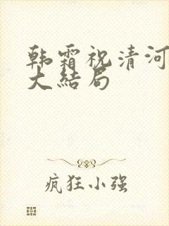 韩霜祝清河后续大结局