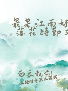 最是江南好风景, 落花时节又逢君