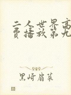 二人世界高清免费播放第九集 二人世界高清免费播放第九集