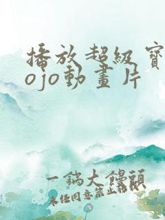 播放超级宝贝jojo动画片 播放超级宝贝jojo动画片