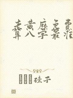 老黄历免费算命算八字最准 老黄历免费算命算八字最准