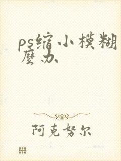 ps缩小模糊怎么办