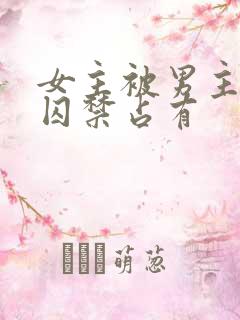 女主被男主疯狂囚禁占有