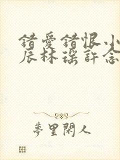 错爱错恨小说顾辰林瑶许念 错爱错恨小说顾辰林瑶许念